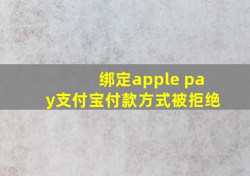 绑定apple pay支付宝付款方式被拒绝