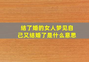 结了婚的女人梦见自己又结婚了是什么意思