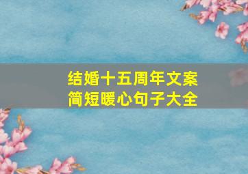 结婚十五周年文案简短暖心句子大全