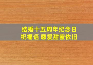 结婚十五周年纪念日祝福语 恩爱甜蜜依旧