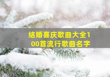 结婚喜庆歌曲大全100首流行歌曲名字