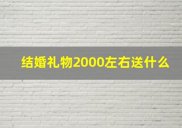 结婚礼物2000左右送什么