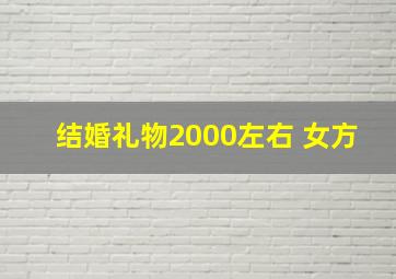 结婚礼物2000左右 女方