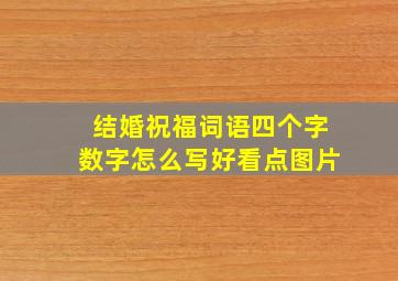 结婚祝福词语四个字数字怎么写好看点图片