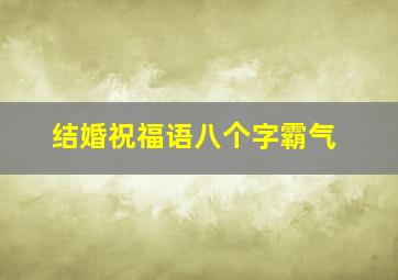 结婚祝福语八个字霸气