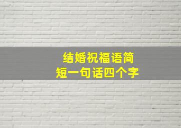 结婚祝福语简短一句话四个字