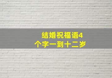 结婚祝福语4个字一到十二岁