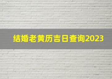 结婚老黄历吉日查询2023