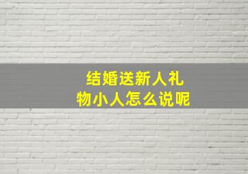 结婚送新人礼物小人怎么说呢