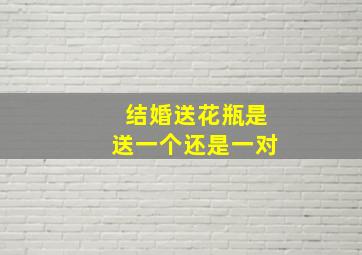 结婚送花瓶是送一个还是一对