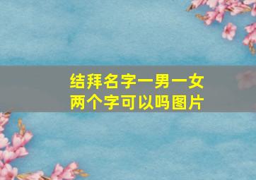 结拜名字一男一女两个字可以吗图片