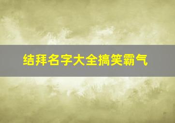 结拜名字大全搞笑霸气