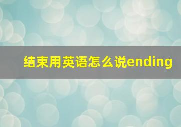 结束用英语怎么说ending