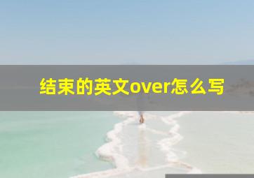 结束的英文over怎么写