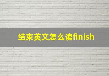 结束英文怎么读finish