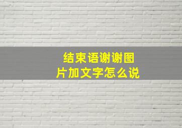 结束语谢谢图片加文字怎么说