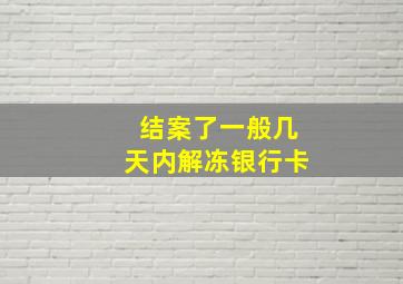 结案了一般几天内解冻银行卡