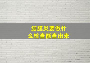 结膜炎要做什么检查能查出来