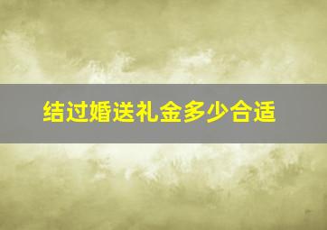 结过婚送礼金多少合适