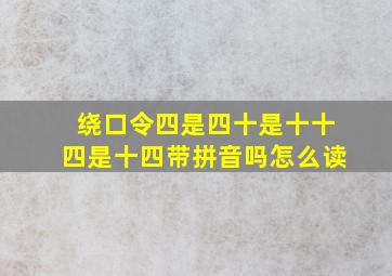 绕口令四是四十是十十四是十四带拼音吗怎么读