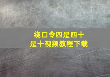 绕口令四是四十是十视频教程下载