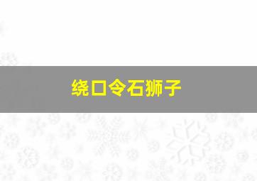 绕口令石狮子