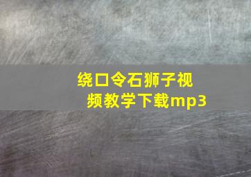 绕口令石狮子视频教学下载mp3