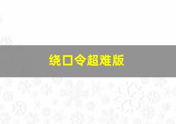 绕口令超难版