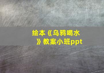 绘本《乌鸦喝水》教案小班ppt