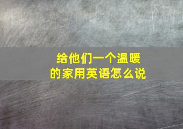 给他们一个温暖的家用英语怎么说