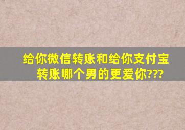 给你微信转账和给你支付宝转账哪个男的更爱你???