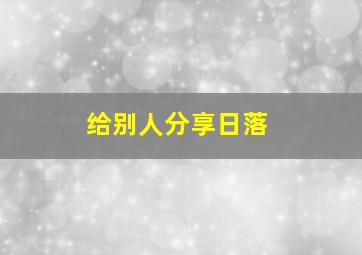 给别人分享日落