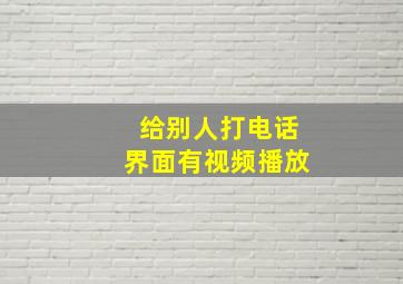 给别人打电话界面有视频播放