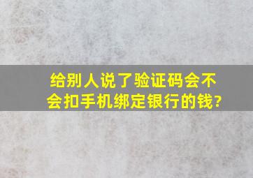 给别人说了验证码会不会扣手机绑定银行的钱?