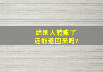 给别人转账了还能退回来吗?