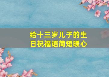 给十三岁儿子的生日祝福语简短暖心