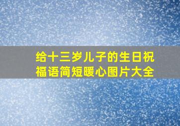 给十三岁儿子的生日祝福语简短暖心图片大全