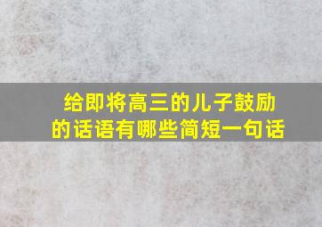 给即将高三的儿子鼓励的话语有哪些简短一句话