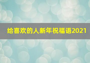 给喜欢的人新年祝福语2021