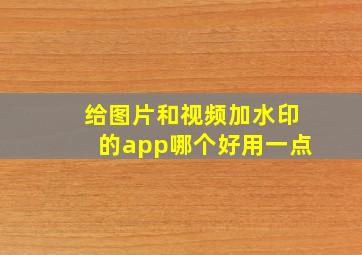 给图片和视频加水印的app哪个好用一点