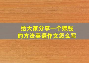 给大家分享一个赚钱的方法英语作文怎么写