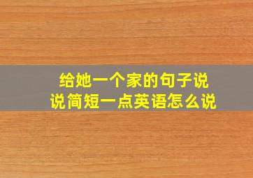 给她一个家的句子说说简短一点英语怎么说