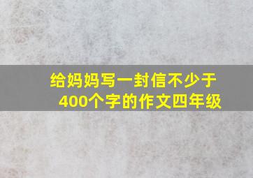 给妈妈写一封信不少于400个字的作文四年级