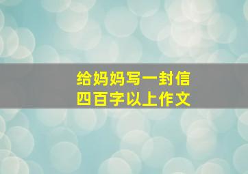 给妈妈写一封信四百字以上作文