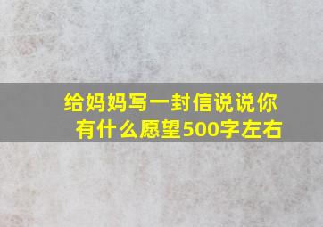 给妈妈写一封信说说你有什么愿望500字左右