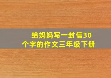 给妈妈写一封信30个字的作文三年级下册