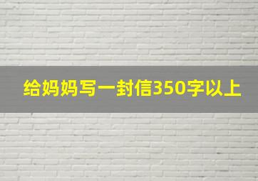 给妈妈写一封信350字以上