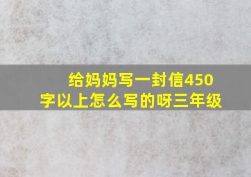 给妈妈写一封信450字以上怎么写的呀三年级