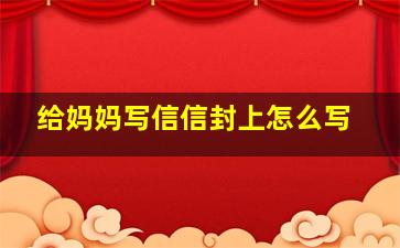 给妈妈写信信封上怎么写