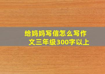 给妈妈写信怎么写作文三年级300字以上